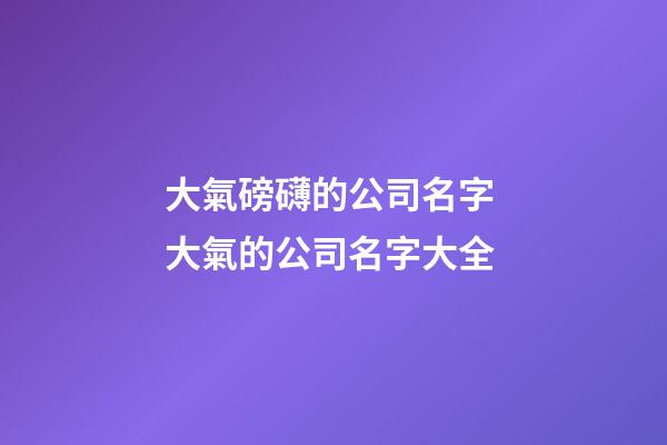 大氣磅礴的公司名字 大氣的公司名字大全
